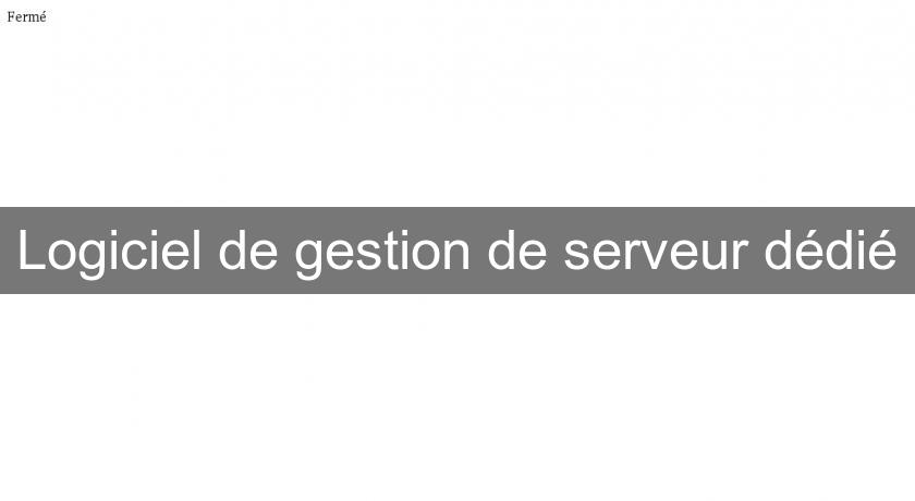Logiciel de gestion de serveur dédié Logiciel de gestion de serveur dédié