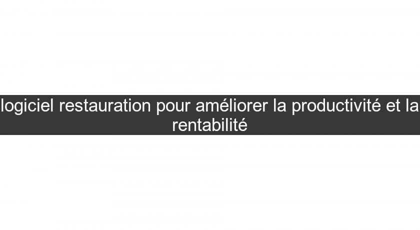 logiciel restauration pour améliorer la productivité et la rentabilité