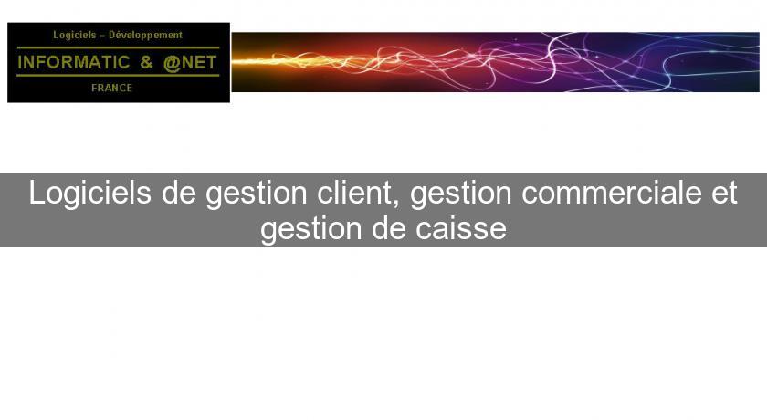 Logiciels de gestion client, gestion commerciale et gestion de caisse