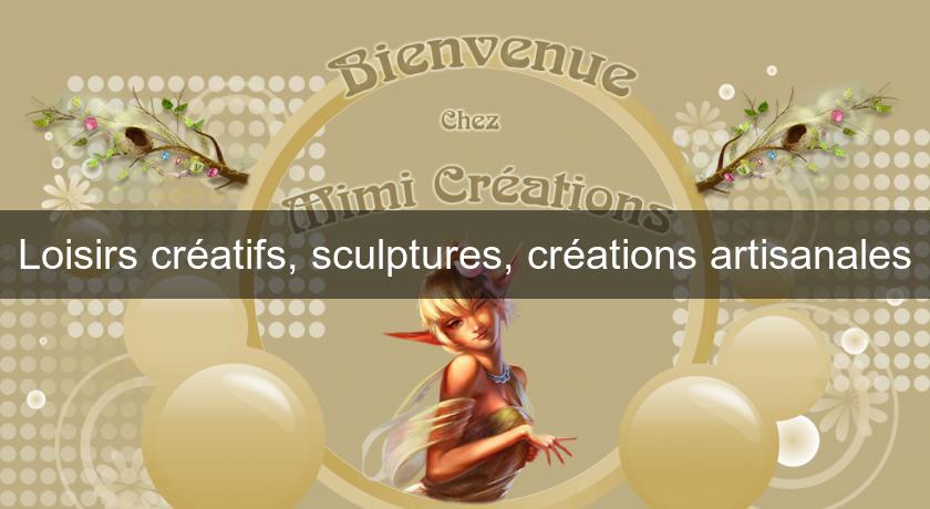 Loisirs créatifs, sculptures, créations artisanales Loisirs créatifs, sculptures, créations artisanales