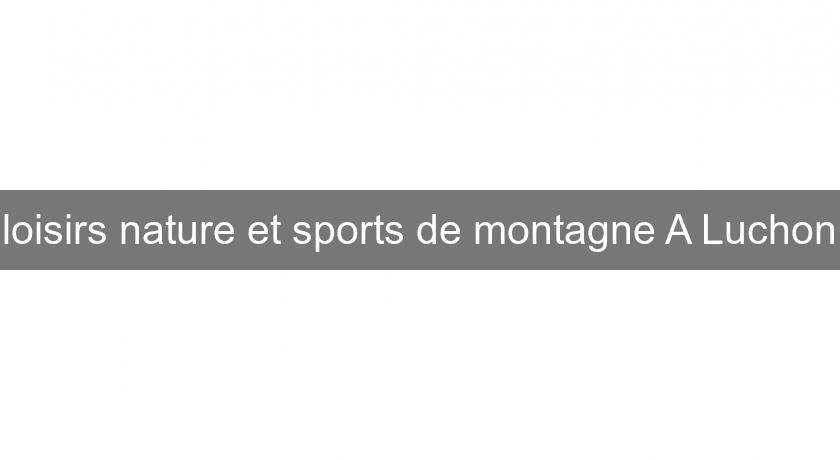 loisirs nature et sports de montagne A Luchon loisirs nature et sports de montagne A Luchon