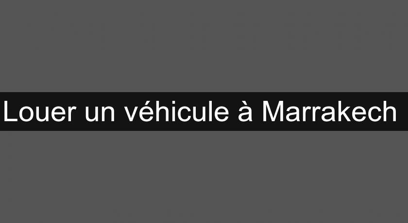 Louer un véhicule à Marrakech Louer un véhicule à Marrakech