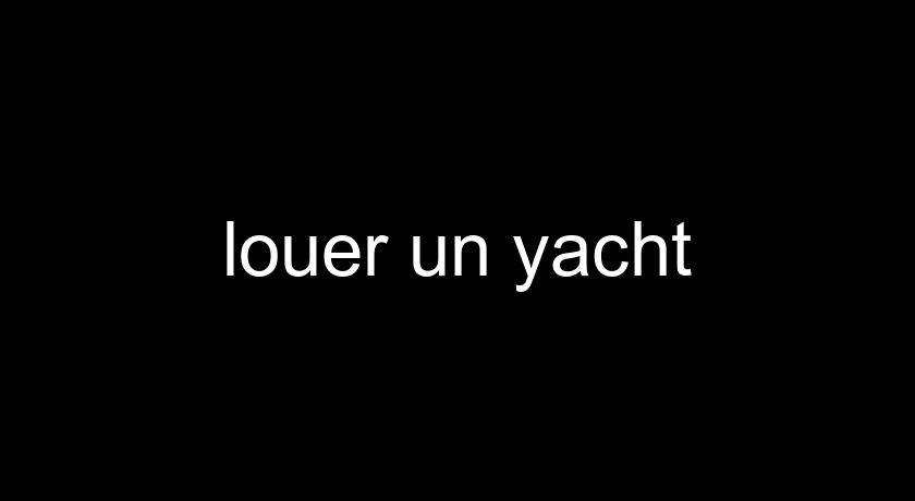 louer un yacht louer un yacht