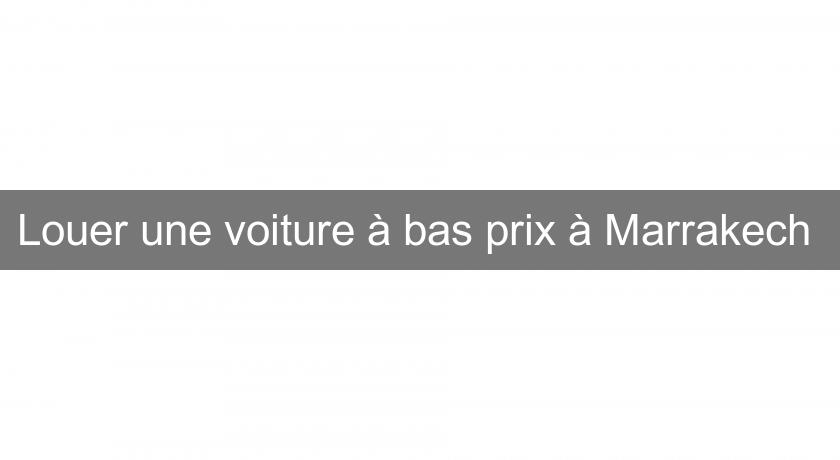 Louer une voiture à bas prix à Marrakech Louer une voiture à bas prix à Marrakech