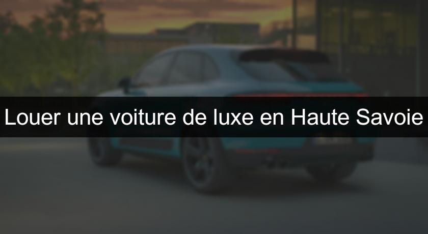 Louer une voiture de luxe en Haute Savoie Louer une voiture de luxe en Haute Savoie
