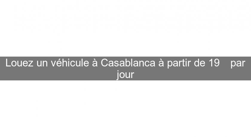 Louez un véhicule à Casablanca à partir de 19€ par jour Louez un véhicule à Casablanca à partir de 19€ par jour