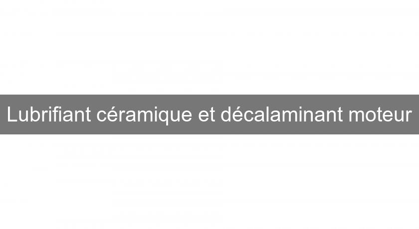 Lubrifiant céramique et décalaminant moteur Lubrifiant céramique et décalaminant moteur