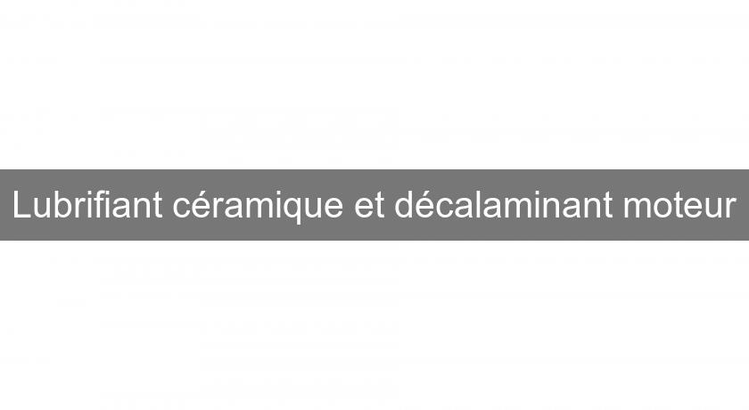 Lubrifiant céramique et décalaminant moteur