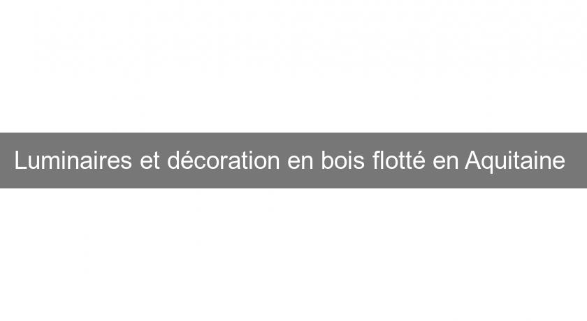 Luminaires et décoration en bois flotté en Aquitaine Luminaires et décoration en bois flotté en Aquitaine
