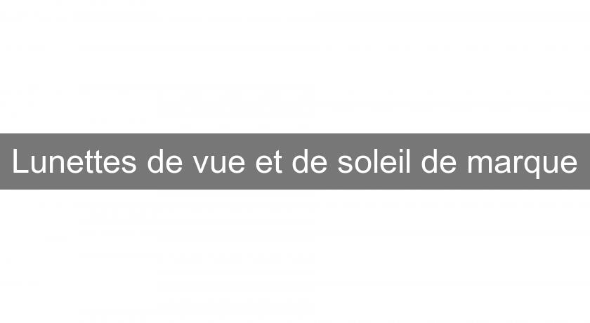 Lunettes de vue et de soleil de marque Lunettes de vue et de soleil de marque