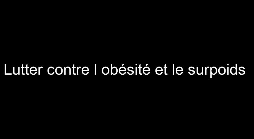 Lutter contre l'obésité et le surpoids Lutter contre l'obésité et le surpoids
