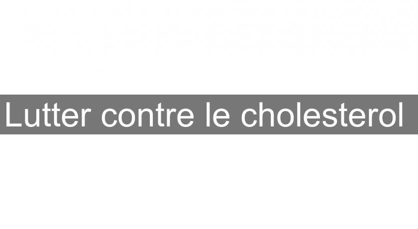 Lutter contre le cholesterol Lutter contre le cholesterol