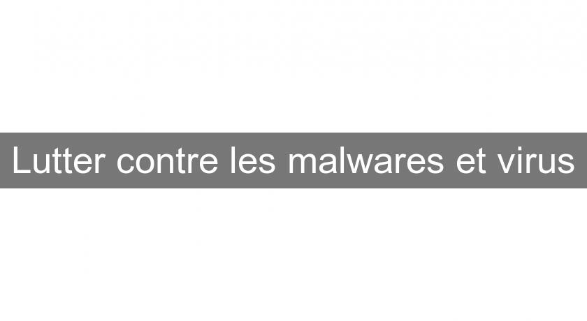 Lutter contre les malwares et virus Lutter contre les malwares et virus