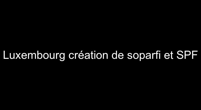 Luxembourg création de soparfi et SPF Luxembourg création de soparfi et SPF
