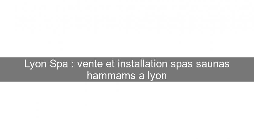 Lyon Spa : vente et installation spas saunas hammams a lyon Lyon Spa : vente et installation spas saunas hammams a lyon