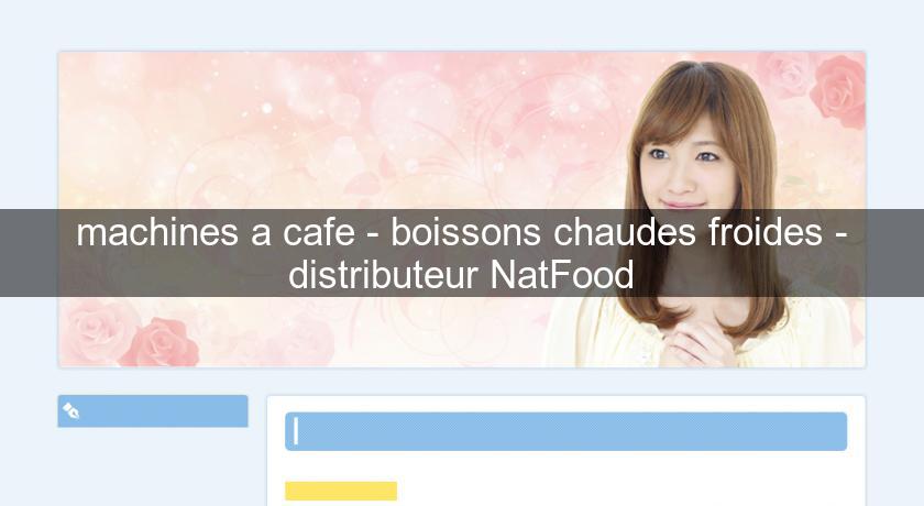 machines a cafe - boissons chaudes froides - distributeur NatFood machines a cafe - boissons chaudes froides - distributeur NatFood