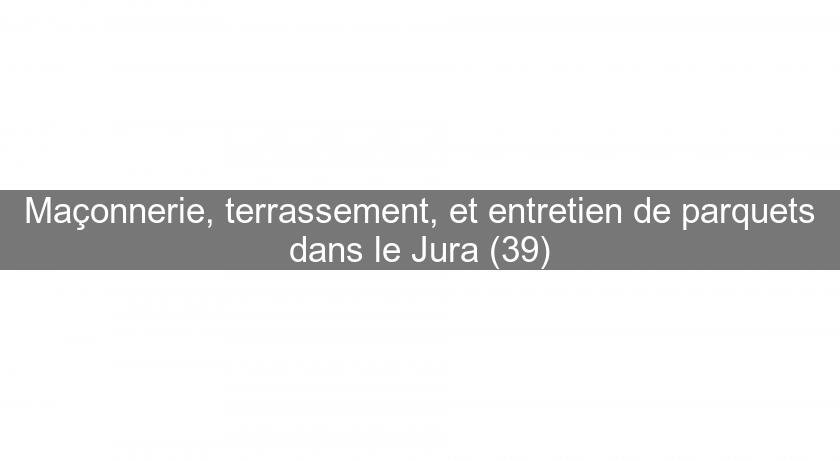 Maçonnerie, terrassement, et entretien de parquets dans le Jura (39) Maçonnerie, terrassement, et entretien de parquets dans le Jura (39)