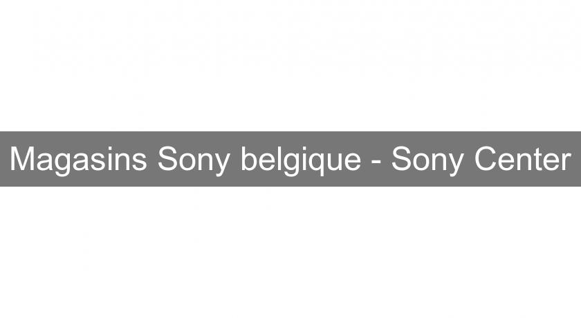 Magasins Sony belgique - Sony Center Magasins Sony belgique - Sony Center