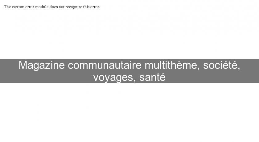 Magazine communautaire multithème, société, voyages, santé Magazine communautaire multithème, société, voyages, santé