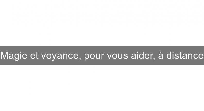 Magie et voyance, pour vous aider, à distance