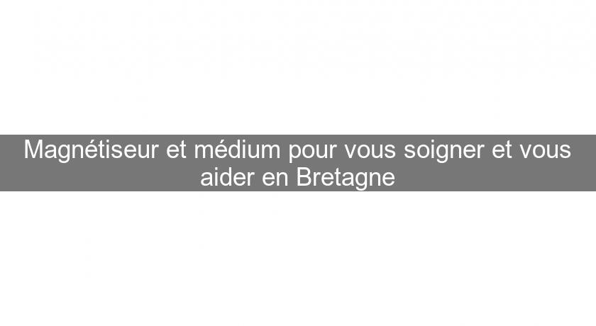 Magnétiseur et médium pour vous soigner et vous aider en Bretagne Magnétiseur et médium pour vous soigner et vous aider en Bretagne