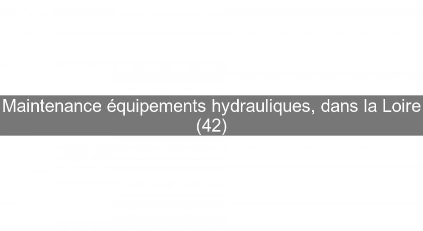 Maintenance équipements hydrauliques, dans la Loire (42)