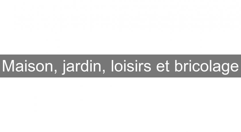 Maison, jardin, loisirs et bricolage Maison, jardin, loisirs et bricolage