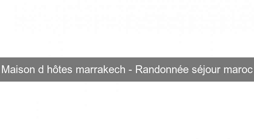 Maison d'hôtes marrakech - Randonnée séjour maroc Maison d'hôtes marrakech - Randonnée séjour maroc