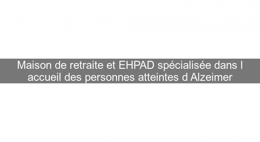 Maison de retraite et EHPAD spécialisée dans l'accueil des personnes atteintes d'Alzeimer