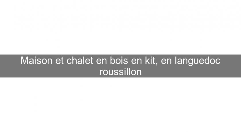 Maison et chalet en bois en kit, en languedoc roussillon Maison et chalet en bois en kit, en languedoc roussillon