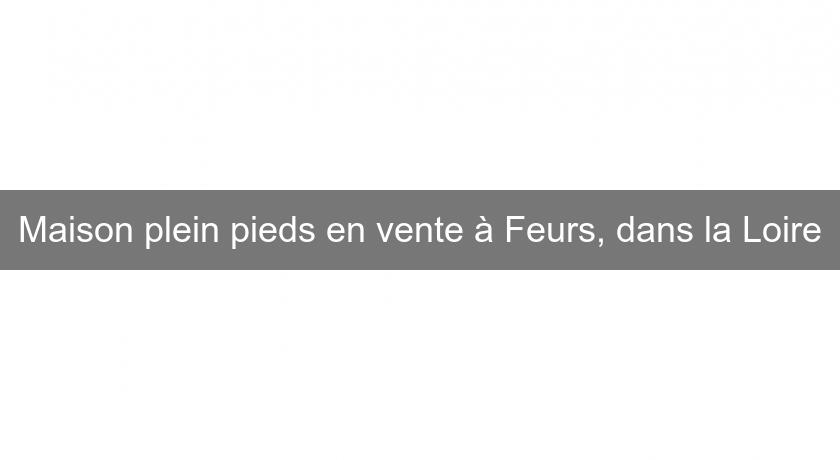 Maison plein pieds en vente à Feurs, dans la Loire Maison plein pieds en vente à Feurs, dans la Loire