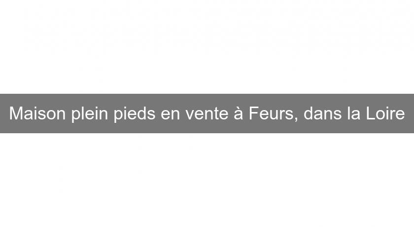 Maison plein pieds en vente à Feurs, dans la Loire