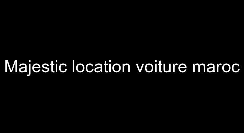 Majestic location voiture maroc Majestic location voiture maroc