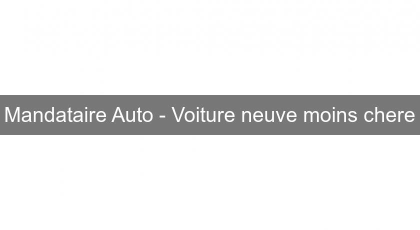 Mandataire Auto - Voiture neuve moins chere