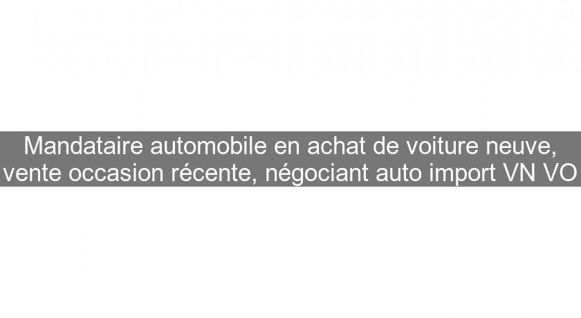 Mandataire automobile en achat de voiture neuve, vente occasion récente, négociant auto import VN VO