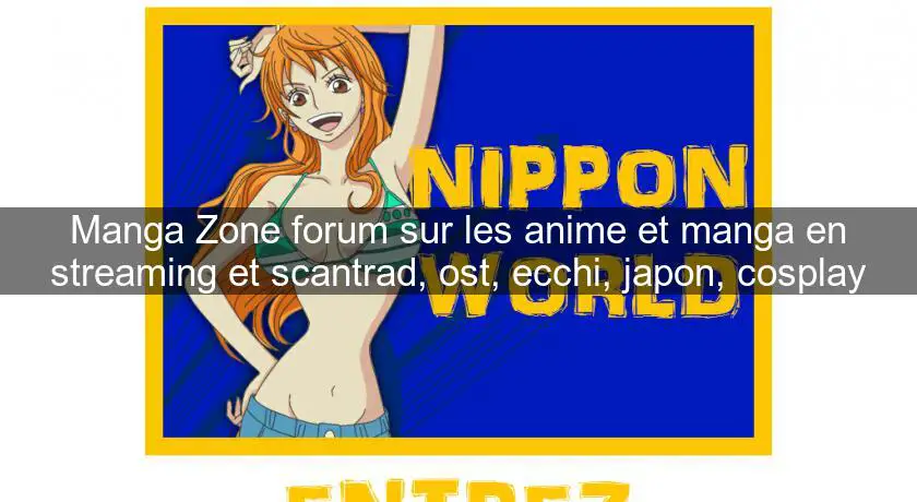 Manga Zone forum sur les anime et manga en streaming et scantrad, ost, ecchi, japon, cosplay