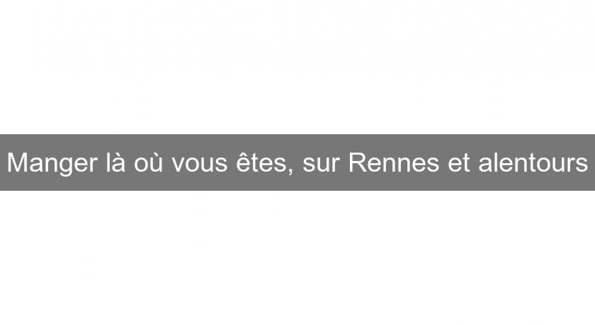 Manger là où vous êtes, sur Rennes et alentours Manger là où vous êtes, sur Rennes et alentours