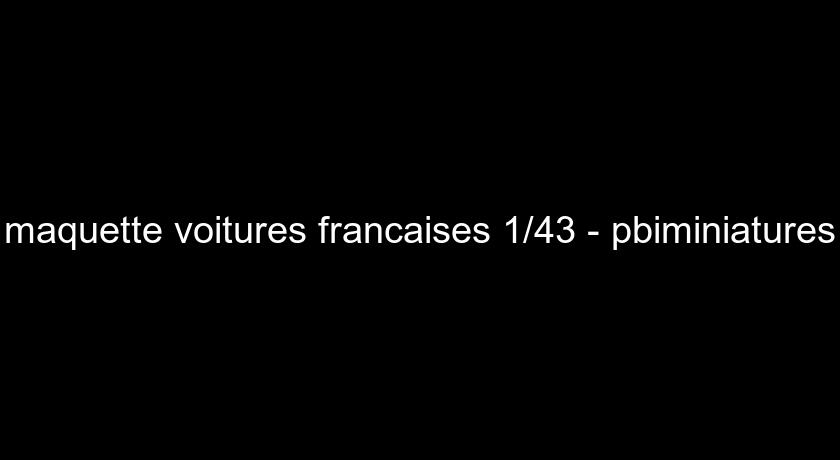 maquette voitures francaises 1/43 - pbiminiatures maquette voitures francaises 1/43 - pbiminiatures