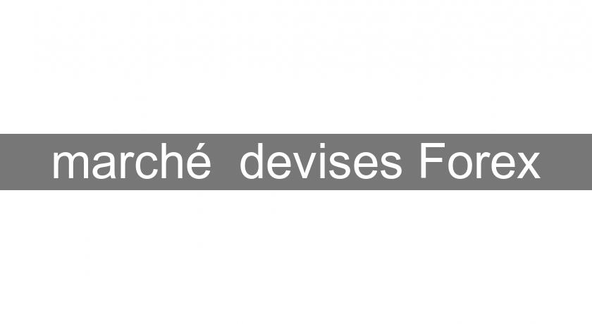 marché devises Forex marché devises Forex