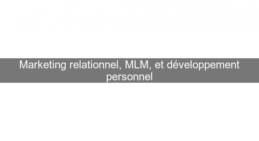 Marketing relationnel, MLM, et développement personnel Marketing relationnel, MLM, et développement personnel