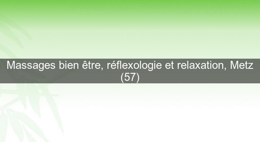 Massages bien être, réflexologie et relaxation, Metz (57) Massages bien être, réflexologie et relaxation, Metz (57)