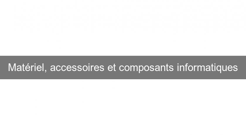 Matériel, accessoires et composants informatiques Matériel, accessoires et composants informatiques