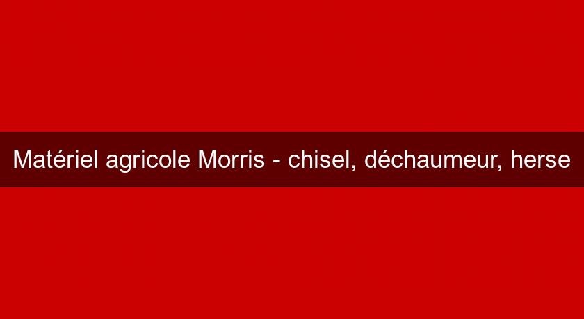 Matériel agricole Morris - chisel, déchaumeur, herse Matériel agricole Morris - chisel, déchaumeur, herse