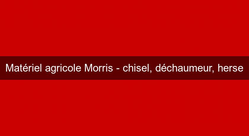 Matériel agricole Morris - chisel, déchaumeur, herse