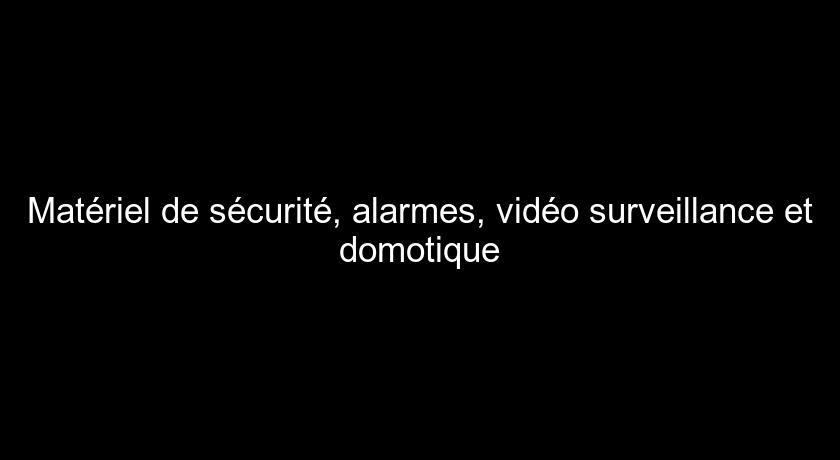 Matériel de sécurité, alarmes, vidéo surveillance et domotique