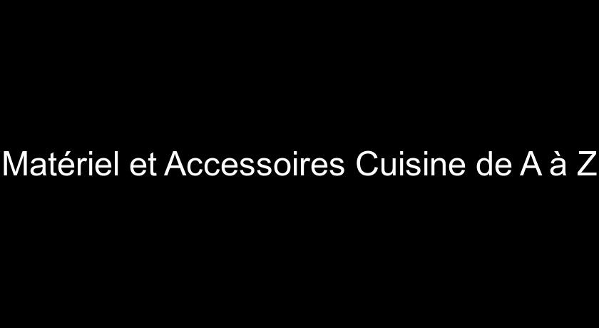 Matériel et Accessoires Cuisine de A à Z Matériel et Accessoires Cuisine de A à Z