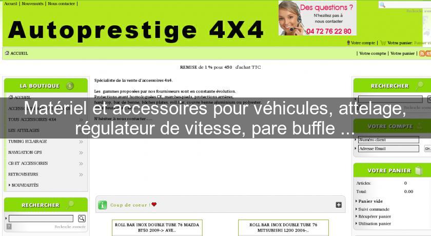 Matériel et accessoires pour véhicules, attelage, régulateur de vitesse, pare buffle ...