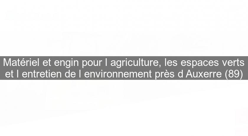 Matériel et engin pour l'agriculture, les espaces verts et l'entretien de l'environnement près d'Auxerre (89)