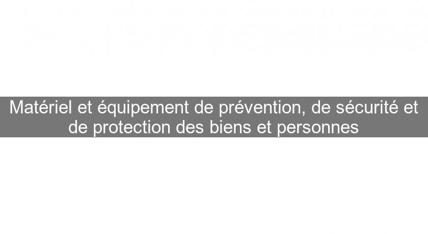 Matériel et équipement de prévention, de sécurité et de protection des biens et personnes Matériel et équipement de prévention, de sécurité et de protection des biens et personnes