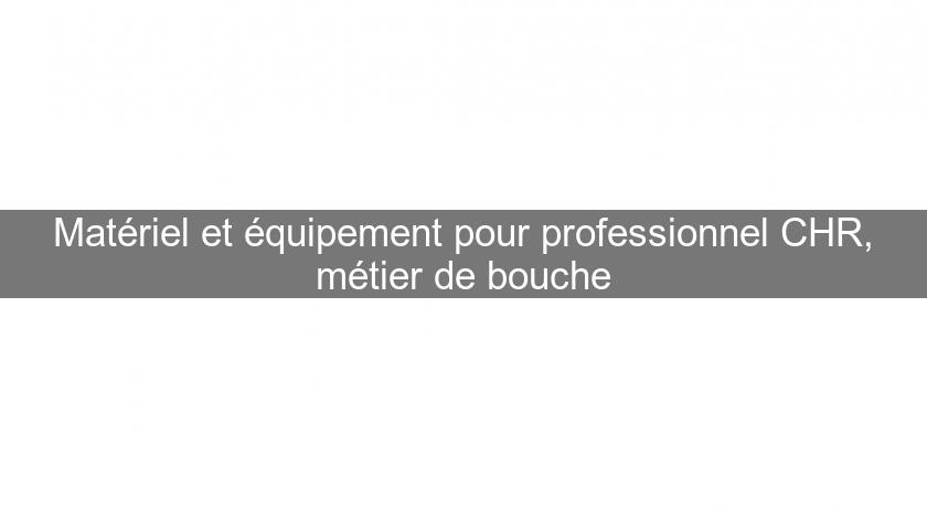 Matériel et équipement pour professionnel CHR, métier de bouche Matériel et équipement pour professionnel CHR, métier de bouche